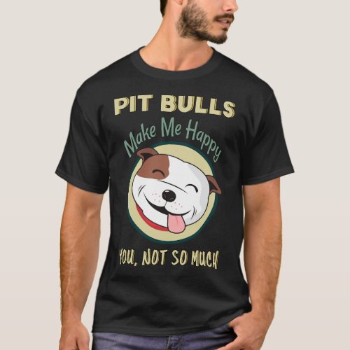 Pitbulls Make Me Happy You Not So Much Pit Bull Do T_Shirt