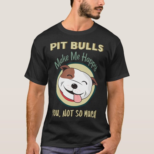Pitbulls Make Me Happy You Not So Much Pit Bull Do T-Shirt (Front)