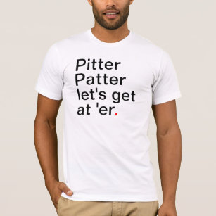 Pitter Patter let's get at 'er T-Shirt