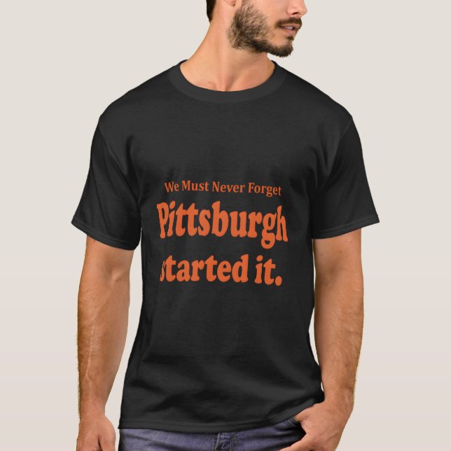 Pittsburgh Started It We Must Never Forget Quote G T-Shirt (Front)