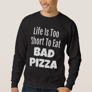 Pizza Foodie Life Is Too Short To Eat Bad Pizza Sweatshirt