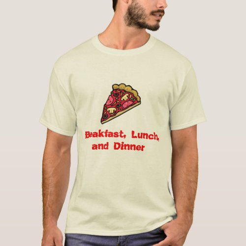 Pizza for Breakfast Lunch and Dinner T_Shirt