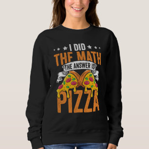Pizza  I Did The Math The Answer Is Pizza Humor  1 Sweatshirt
