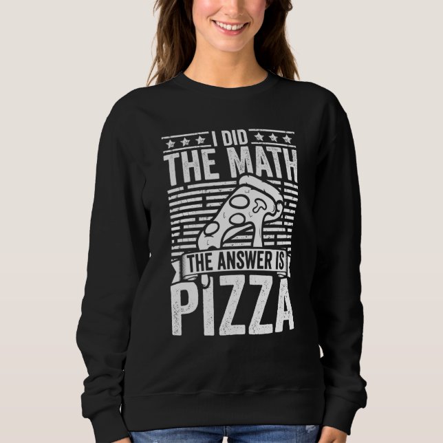 Pizza  I Did The Math The Answer Is Pizza Humor Sweatshirt (Front)