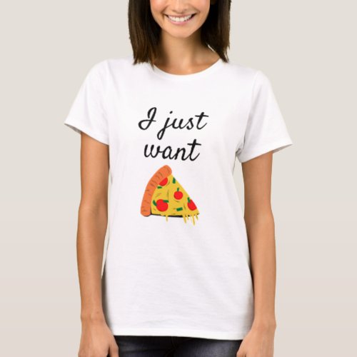 PIZZA  i just want pizza T_Shirt