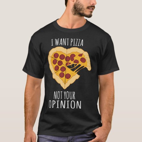 Pizza I want pizza Not your opinion Heart T_Shirt
