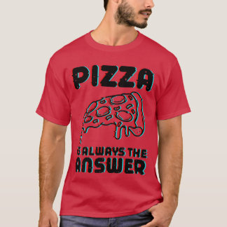 Pizza Is Always The Answer Foodie Food Lover  784  T-Shirt