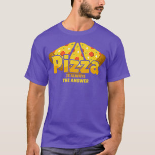 Pizza Is Always The Answer Foodie Food Lover 791 T-Shirt