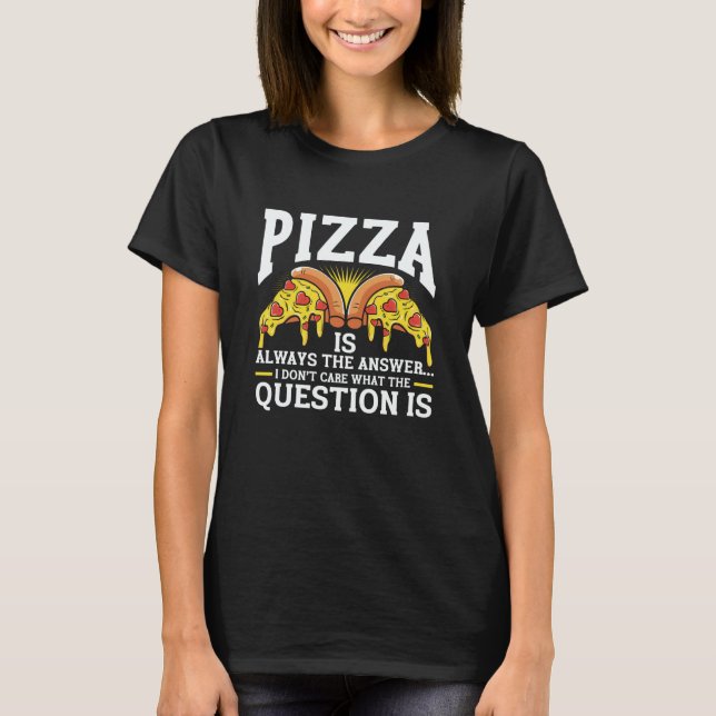 Pizza Is Always The Answer I Don't Care What The Q T-Shirt (Front)
