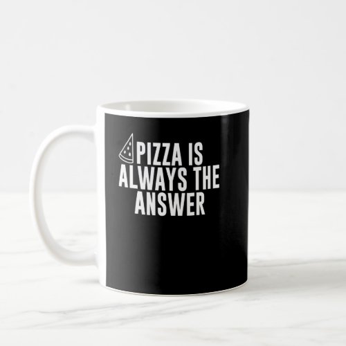 Pizza Is Always The Answer Pizzas Pizza Slice Eati Coffee Mug