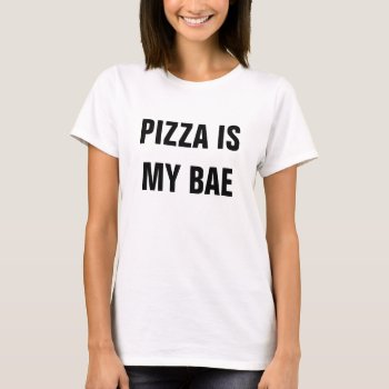 Pizza Is My Bae T-shirt by msvb1te at Zazzle