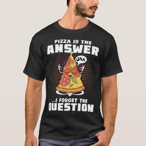 Pizza Is the Answer I Forgot The Question Pizza Lo T_Shirt