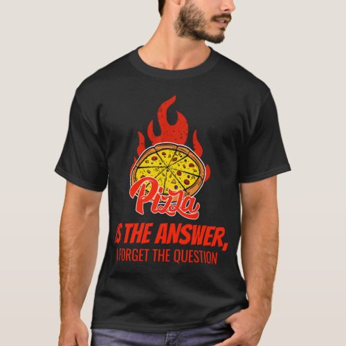 Pizza Is The Answer I forgot The Question T_Shirt
