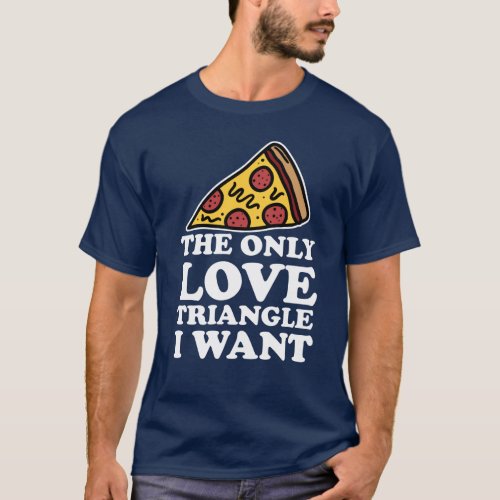Pizza Is the Only Love Triangle I Want T_shirt