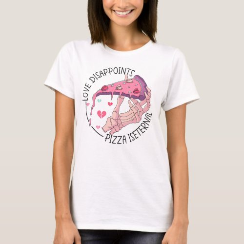 Pizza love disappoints Pizza is eternal T_Shirt