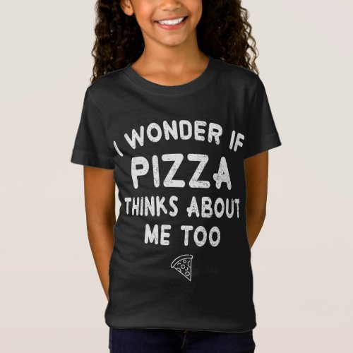 Pizza Lover I Wonder If Pizza Thinks About Me Too T_Shirt