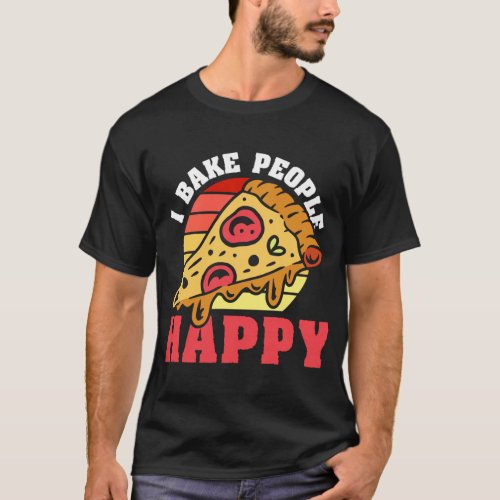 Pizza Maker I Bake People Happy Pizza Baker T_Shirt