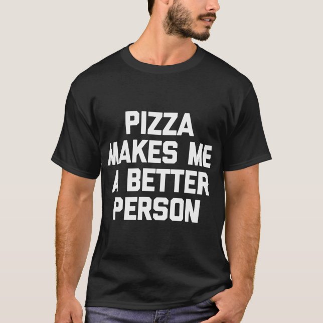 Pizza Makes Me A Better Person funny saying sarcas T-Shirt (Front)