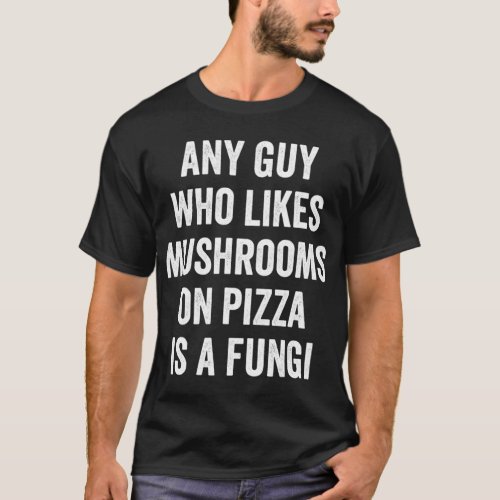 Pizza Pun Fungi for Fun Guy Who Loves Pizza Mushro T_Shirt