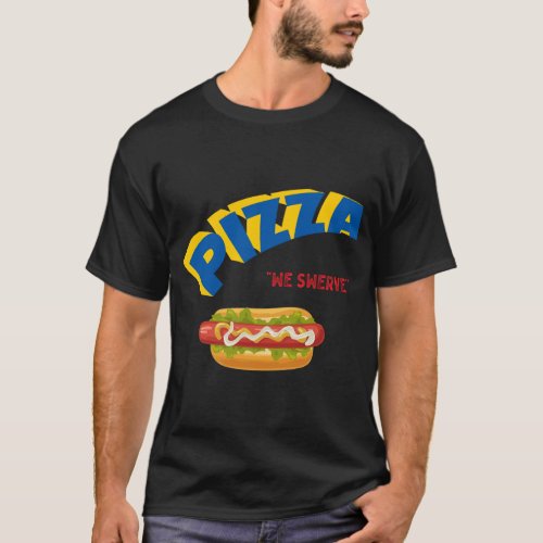 Pizza We Swerve Funny Pizza Hotdog Foodie Lovers T_Shirt