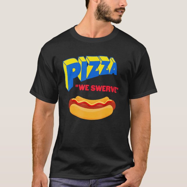 Pizza We Swerve  Pizza Hotdog Food  1 T-Shirt (Front)