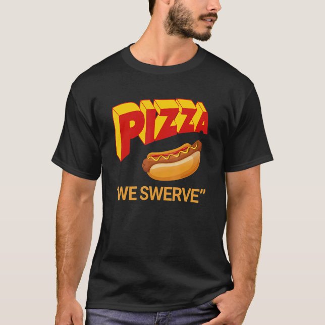 Pizza We Swerve  Pizza Hotdog Food  3 T-Shirt (Front)