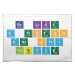 Be Like
 A Proton
 and Stay
 Positive  Placemats
