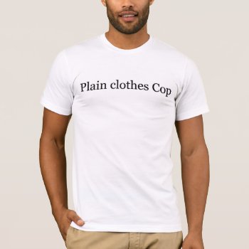 Plain Clothes Cop T-shirt by occupationtshirts at Zazzle