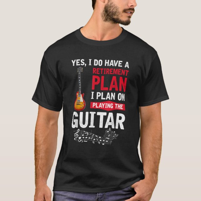 Plan playing the guitar Yes I do have a retirement T-Shirt (Front)