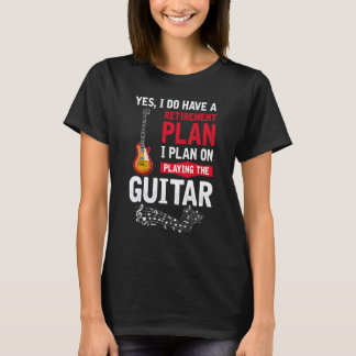 Plan playing the guitar Yes I do have a retirement T-Shirt
