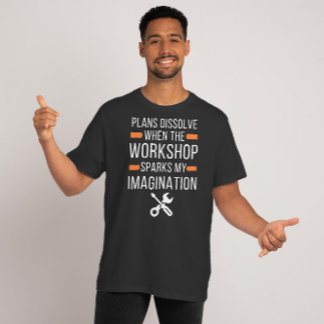 Plans Dissolve When the Workshop - Funny Quote T-Shirt