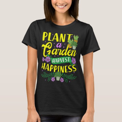 Plant A Garden Harvest Happiness Horticulture Farm T_Shirt