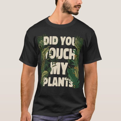 Plant Did You Touch My Plants T_Shirt