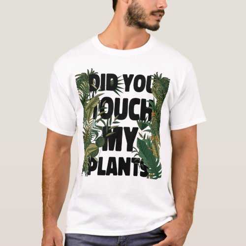 Plant Did You Touch My Plants T_Shirt