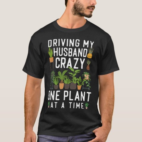 Plant Driving My Husband Crazy One Plant At A Time T_Shirt