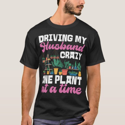 Plant Driving My Husband Crazy One Plant At A Time T_Shirt