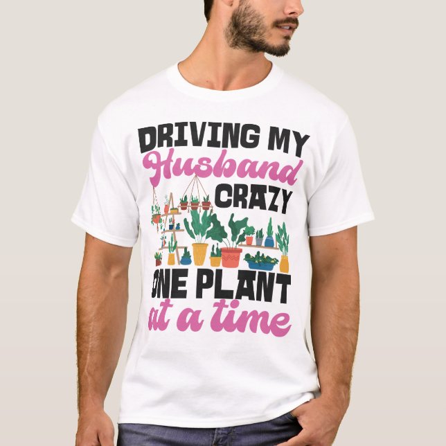 Plant Driving My Husband Crazy One Plant At A Time T-Shirt (Front)