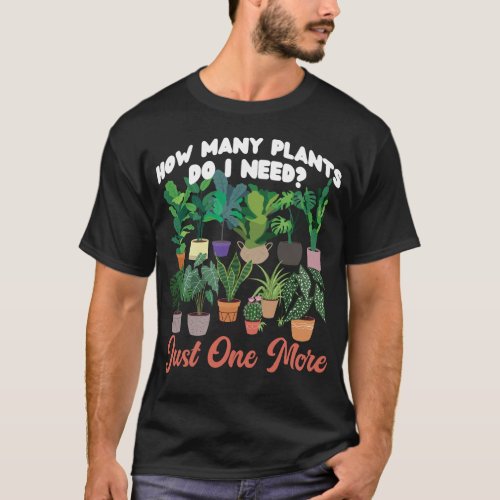 Plant How Many Plants Do I Need Just One More T_Shirt