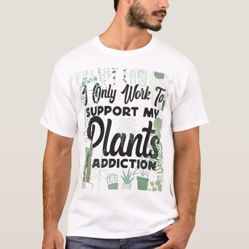 Plant I Only Work To Support My Plants Addiction T_Shirt