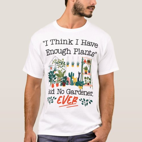 Plant I Think I Enough Plants Said No Gardener T_Shirt