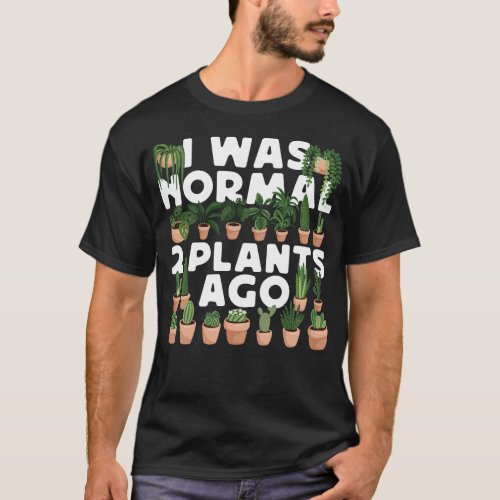 Plant I Was Normal 2 Plants Ago T_Shirt