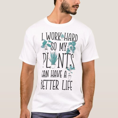 Plant I Work Hard So My Plants Can Have A Better T_Shirt