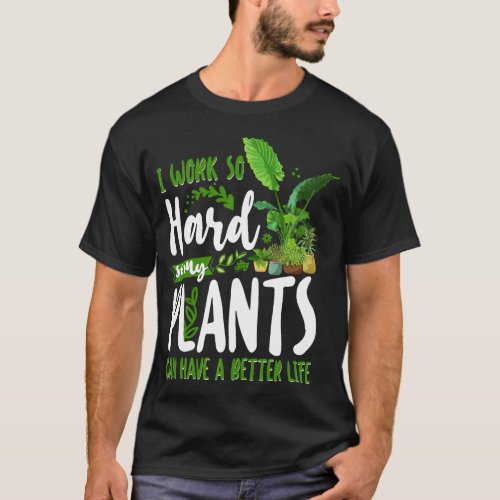 Plant I Work Hard So My Plants Can Have A Better T_Shirt