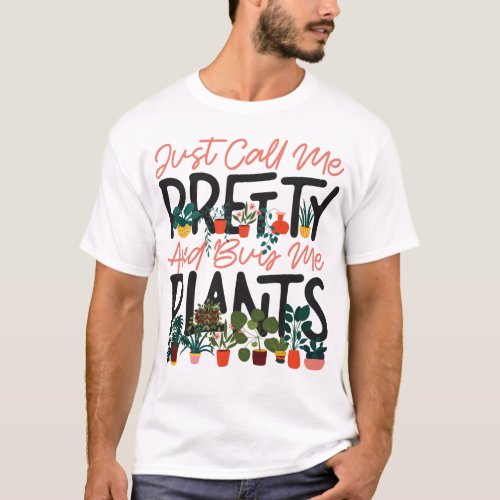 Plant Just Call Me Pretty And Buy Me Plants Girl T_Shirt