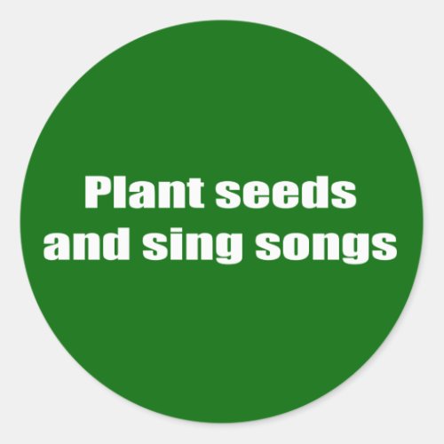 Plant seeds and sing songs _ classic round sticker