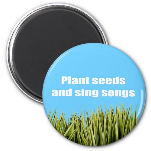 Plant seeds and sing songs _ magnet