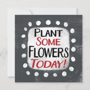 Plant Some Flowers Today Greeting Card