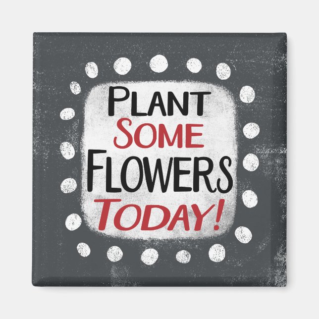 Plant Some Flowers Today Refrigerator Magnet (Front)