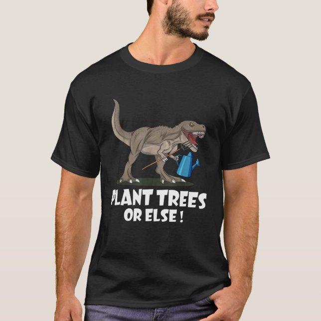 Plant Trees Or Else Funny Dinosaur Earth Day 1 T-Shirt (Front)