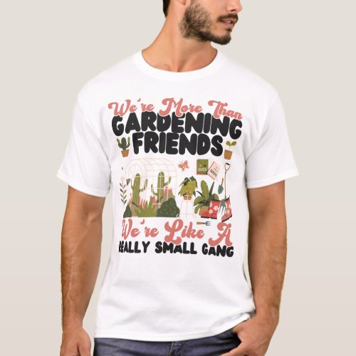 Plant Were More Than Gardening Friends Were Like T_Shirt